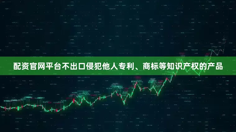 配资官网平台不出口侵犯他人专利、商标等知识产权的产品