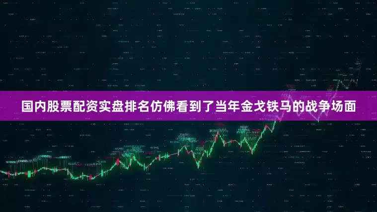国内股票配资实盘排名仿佛看到了当年金戈铁马的战争场面