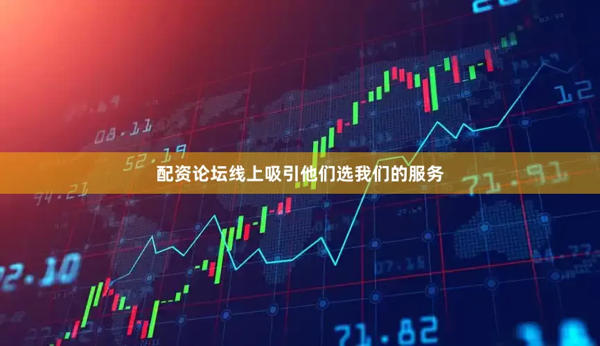 配资论坛线上吸引他们选我们的服务