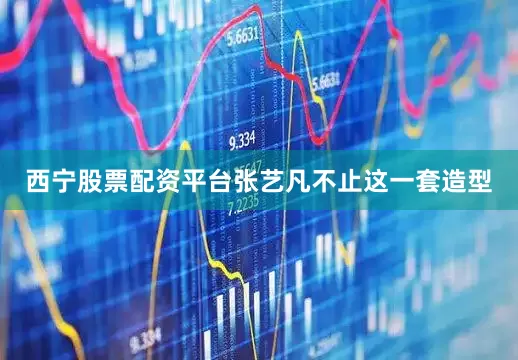 西宁股票配资平台张艺凡不止这一套造型