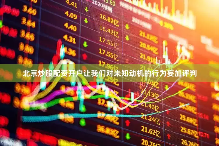 北京炒股配资开户让我们对未知动机的行为妄加评判