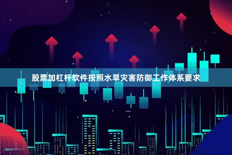 股票加杠杆软件按照水旱灾害防御工作体系要求