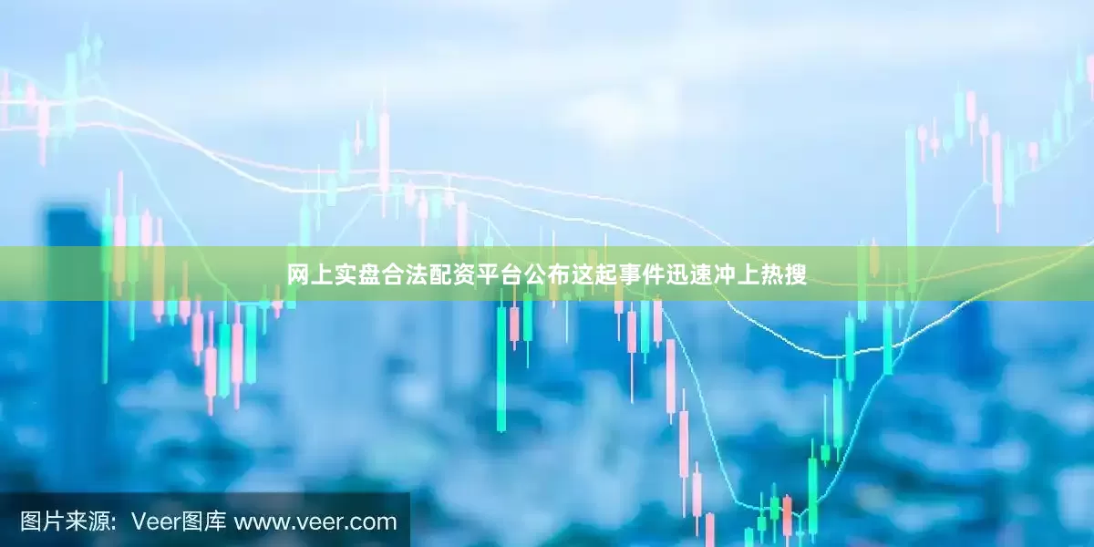网上实盘合法配资平台公布这起事件迅速冲上热搜