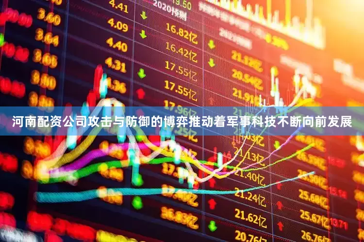 河南配资公司攻击与防御的博弈推动着军事科技不断向前发展