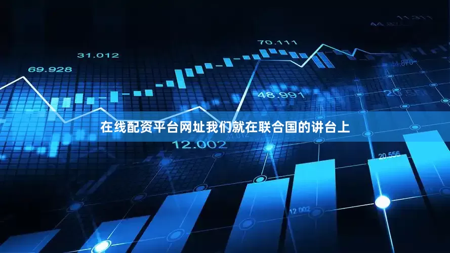 在线配资平台网址我们就在联合国的讲台上