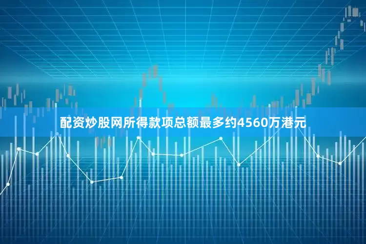 配资炒股网所得款项总额最多约4560万港元