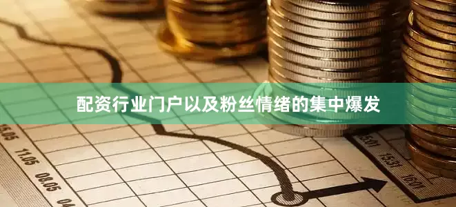 配资行业门户以及粉丝情绪的集中爆发