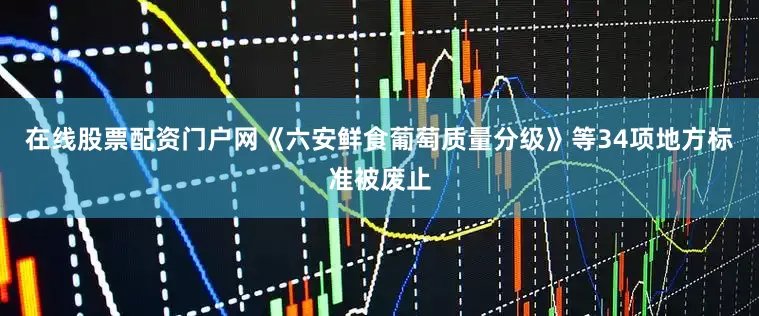 在线股票配资门户网《六安鲜食葡萄质量分级》等34项地方标准被废止