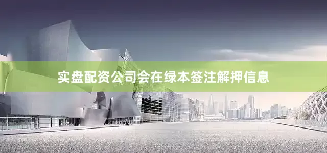 实盘配资公司会在绿本签注解押信息