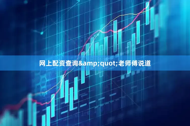 网上配资查询&quot;老师傅说道