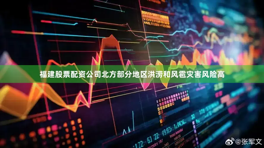 福建股票配资公司北方部分地区洪涝和风雹灾害风险高