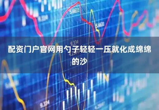 配资门户官网用勺子轻轻一压就化成绵绵的沙