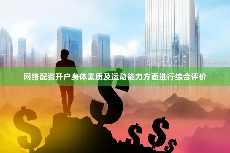 网络配资开户身体素质及运动能力方面进行综合评价