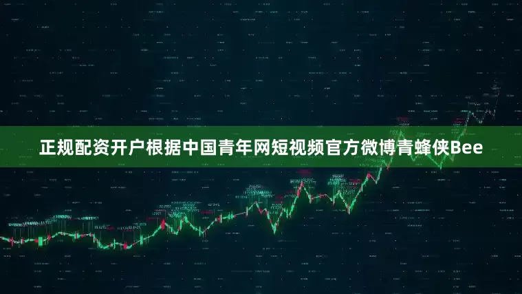 正规配资开户根据中国青年网短视频官方微博青蜂侠Bee