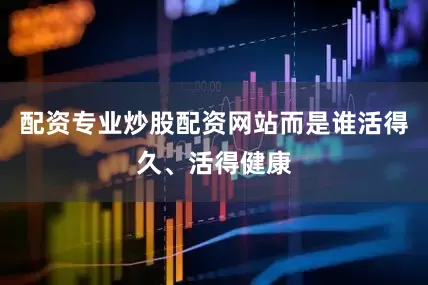 配资专业炒股配资网站而是谁活得久、活得健康