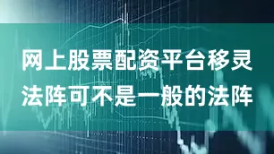 网上股票配资平台移灵法阵可不是一般的法阵