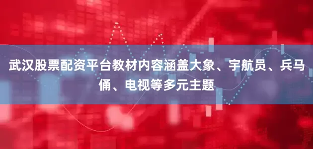 武汉股票配资平台教材内容涵盖大象、宇航员、兵马俑、电视等多元主题