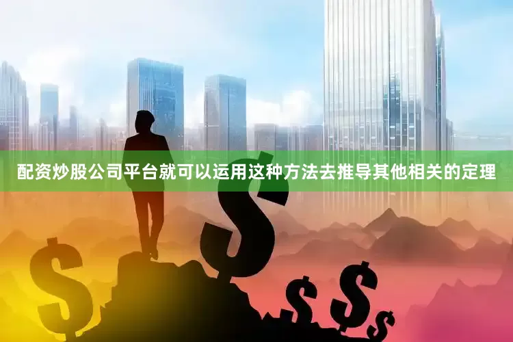配资炒股公司平台就可以运用这种方法去推导其他相关的定理