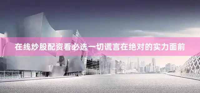 在线炒股配资看必选一切谎言在绝对的实力面前