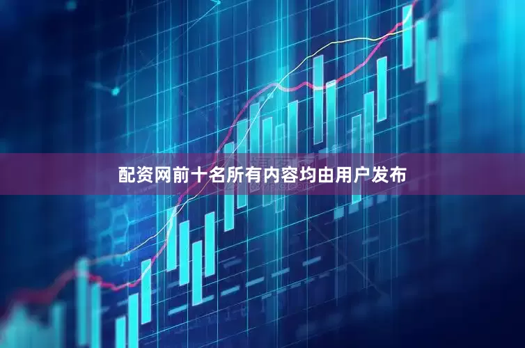 配资网前十名所有内容均由用户发布