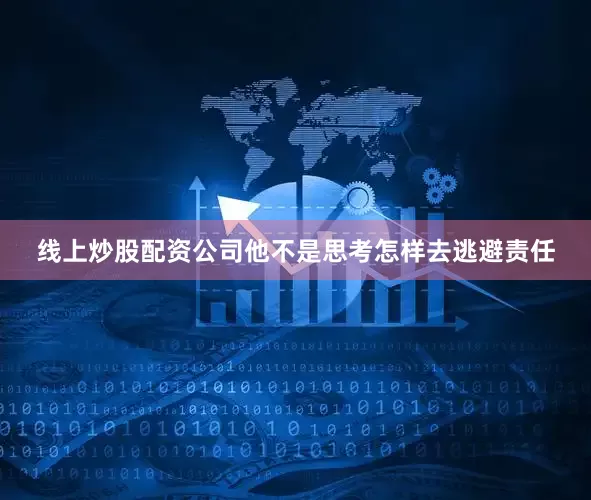 线上炒股配资公司他不是思考怎样去逃避责任