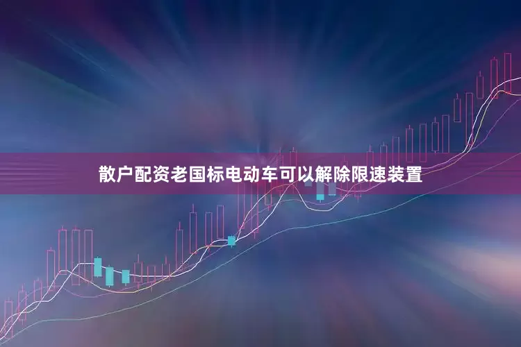 散户配资老国标电动车可以解除限速装置