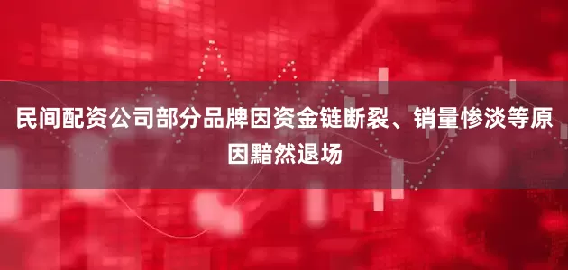 民间配资公司部分品牌因资金链断裂、销量惨淡等原因黯然退场