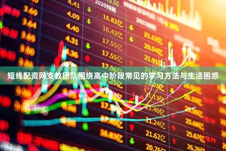 短线配资网支教团队围绕高中阶段常见的学习方法与生活困惑
