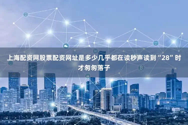 上海配资网股票配资网址是多少几乎都在读秒声读到“28”时才匆匆落子