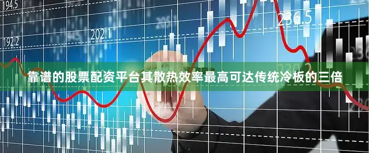 靠谱的股票配资平台其散热效率最高可达传统冷板的三倍