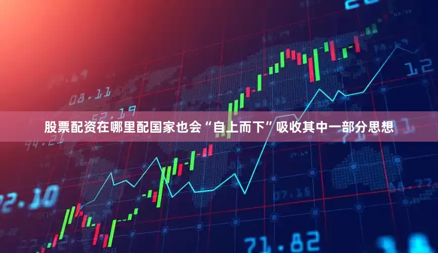 股票配资在哪里配国家也会“自上而下”吸收其中一部分思想