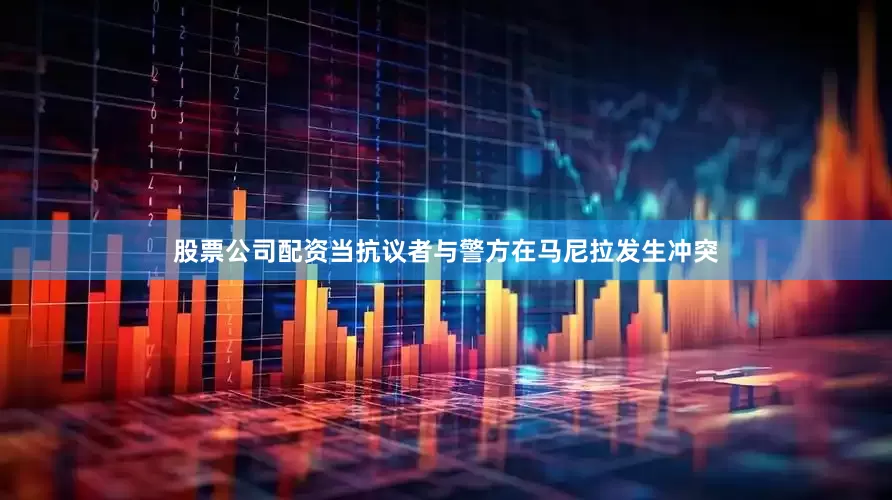 股票公司配资当抗议者与警方在马尼拉发生冲突