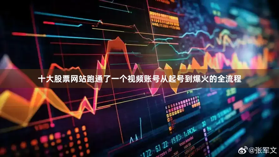 十大股票网站跑通了一个视频账号从起号到爆火的全流程
