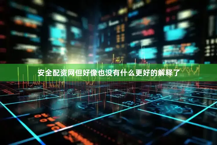 安全配资网但好像也没有什么更好的解释了