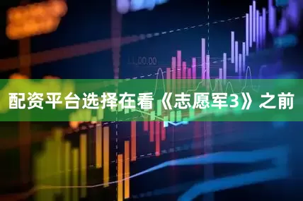 配资平台选择在看《志愿军3》之前