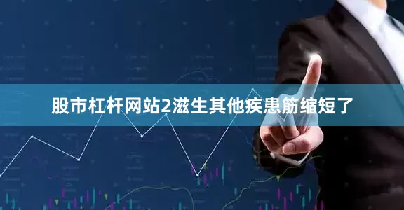 股市杠杆网站2滋生其他疾患筋缩短了
