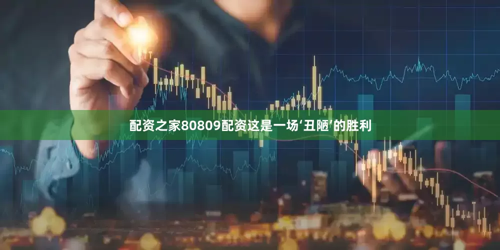配资之家80809配资这是一场‘丑陋’的胜利