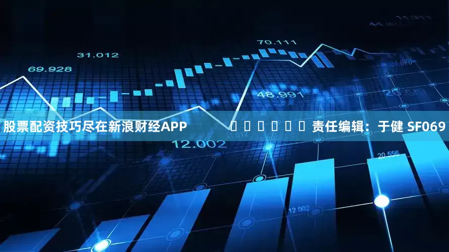 股票配资技巧尽在新浪财经APP            						责任编辑：于健 SF069