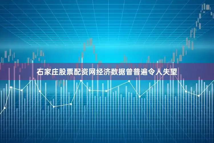 石家庄股票配资网经济数据曾普遍令人失望