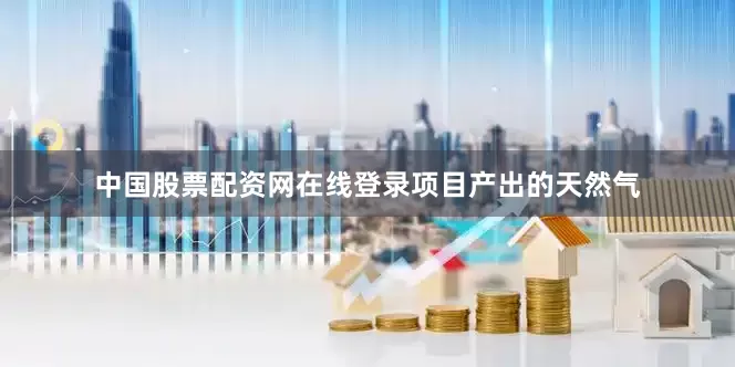 中国股票配资网在线登录　　项目产出的天然气