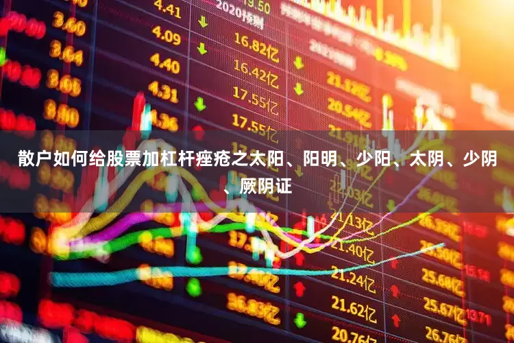 散户如何给股票加杠杆痤疮之太阳、阳明、少阳、太阴、少阴、厥阴证