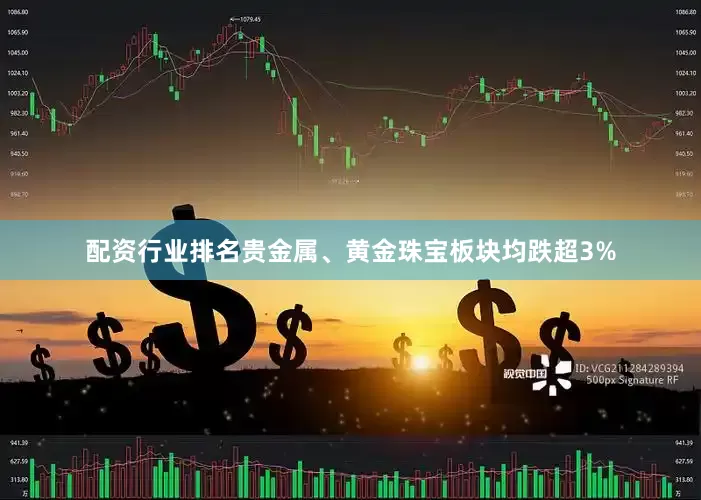 配资行业排名　　贵金属、黄金珠宝板块均跌超3%