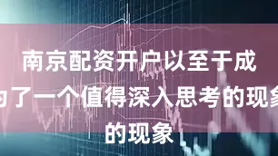 南京配资开户以至于成为了一个值得深入思考的现象