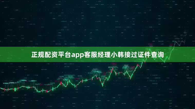 正规配资平台app客服经理小韩接过证件查询