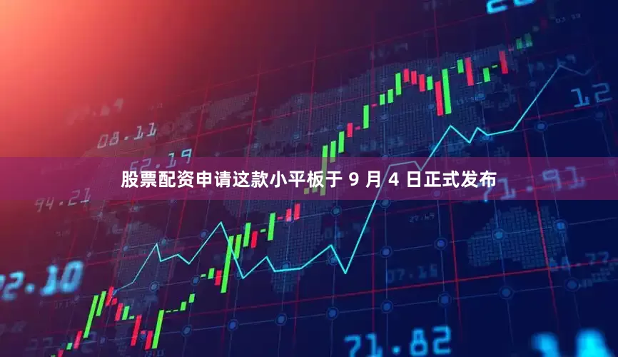 股票配资申请这款小平板于 9 月 4 日正式发布